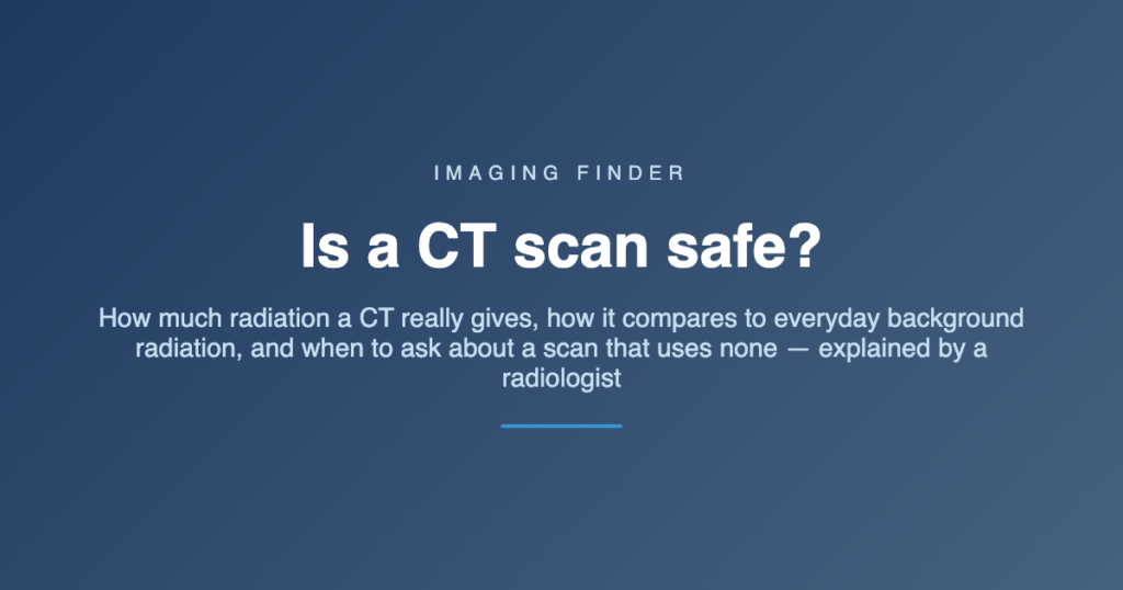 Imaging Finder guide: is a CT scan safe? A radiologist explains CT scan radiation in Australia — how much a CT gives, how it compares to natural background radiation, and when to ask about a scan that uses none