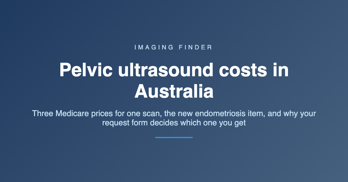 Imaging Finder guide: pelvic ultrasound costs in Australia - three Medicare prices for one scan, the new endometriosis item, and why the request form decides which one you get