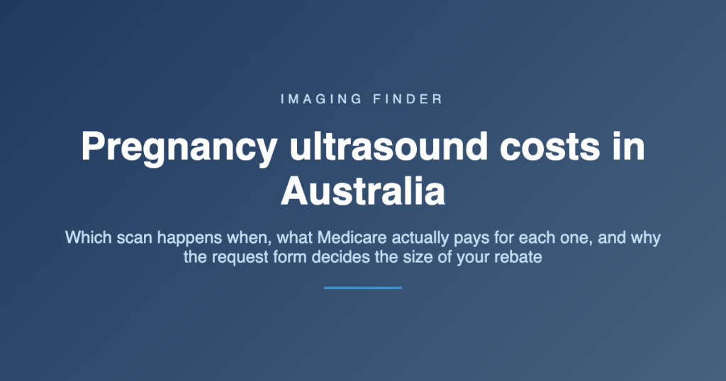 Imaging Finder guide: pregnancy ultrasound costs in Australia - which scan happens when, what Medicare pays, and why the request form sets the rebate