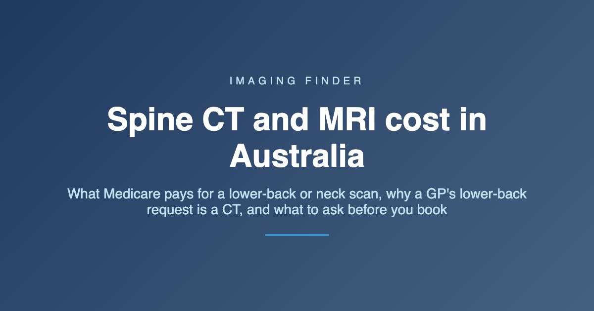 Imaging Finder guide: spine CT and MRI cost in Australia - what Medicare pays for a lower-back or neck scan, why a GP's lower-back request is a CT, and what to ask before you book