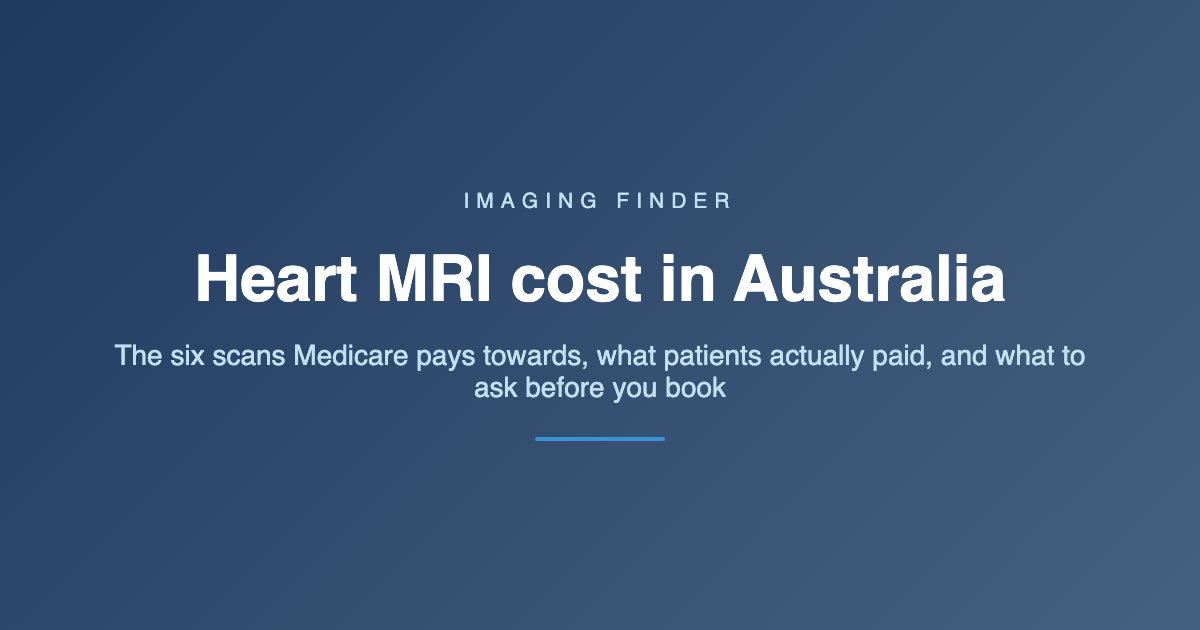 Imaging Finder guide: heart MRI cost in Australia - the six scans Medicare pays towards, what patients actually paid, and what to ask before you book