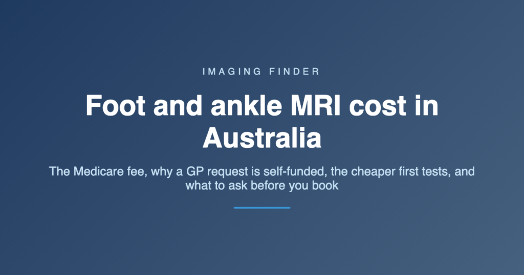 Imaging Finder guide: foot and ankle MRI cost in Australia - the Medicare fee, why a GP request is self-funded, the cheaper first tests, and what to ask before you book