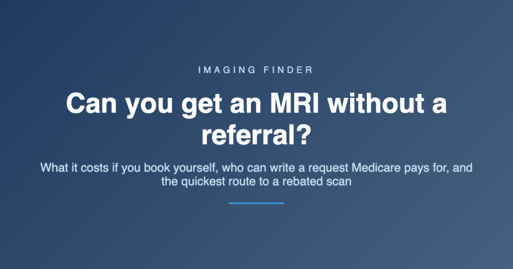 Imaging Finder guide: can you get an MRI without a referral? What it costs if you book yourself, who can write a request Medicare pays for, and the quickest route to a rebated scan